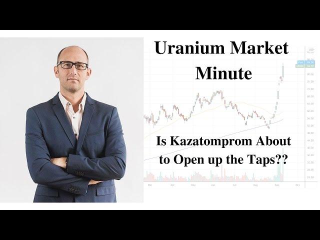 Uranium Market Minute – Episode 207: Is Kazatomprom About to Open up the Taps??