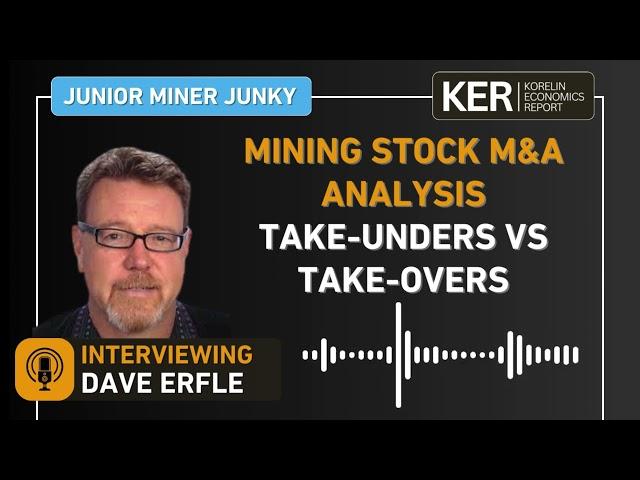 Dave Erfle - Mining Stock M&A Analysis, Take-Unders vs Take-Overs