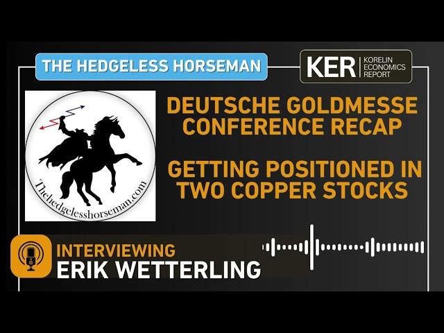 Erik Wetterling –  Deutsche Goldmesse Conference Recap – Getting Positioned In Two Copper Stocks