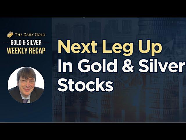 Next Leg Up In Gold & Silver Stocks