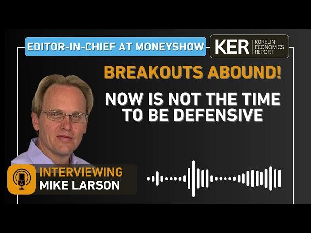 Mike Larson - Breakouts Abound! Now Is Not The Time To Be Defensive