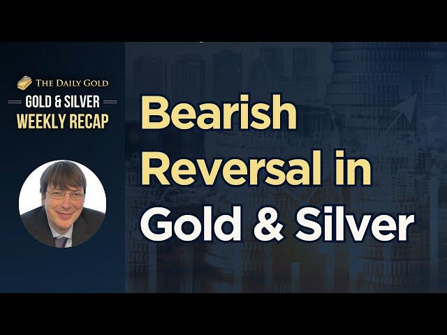 Bearish Reversal in Gold & Silver