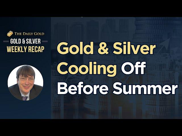 Gold & Silver Cooling Off Before Summer