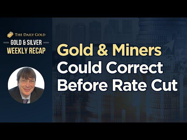 Gold & Miners Could Correct Before Rate Cut