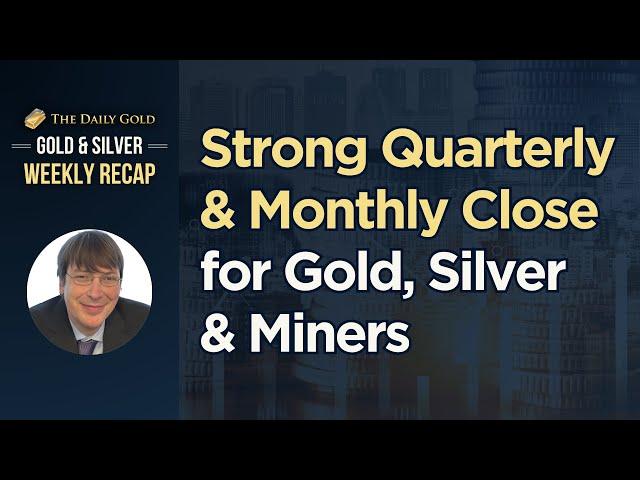 Strong Quarterly & Monthly Closes for Gold, Silver & Miners