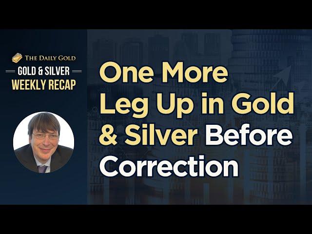 One More Leg Higher in Gold & Silver Before Correction