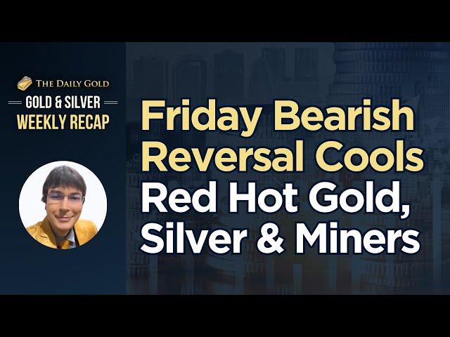 Cover for Friday Bearish Reversal Cools Red Hot Gold, Silver & Miners