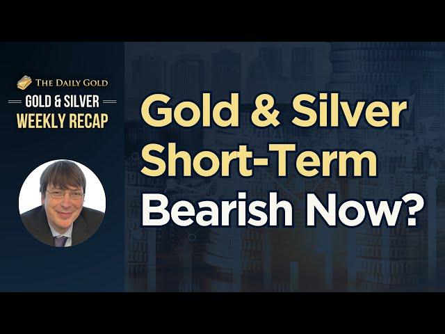 Gold & Silver Short Term Bearish Now?