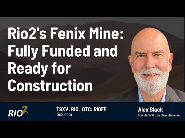 Rio2's Fenix Mine: Fully Funded and Ready for Construction