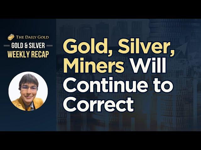 Cover for Gold, Silver & Miners Will Continue to Correct