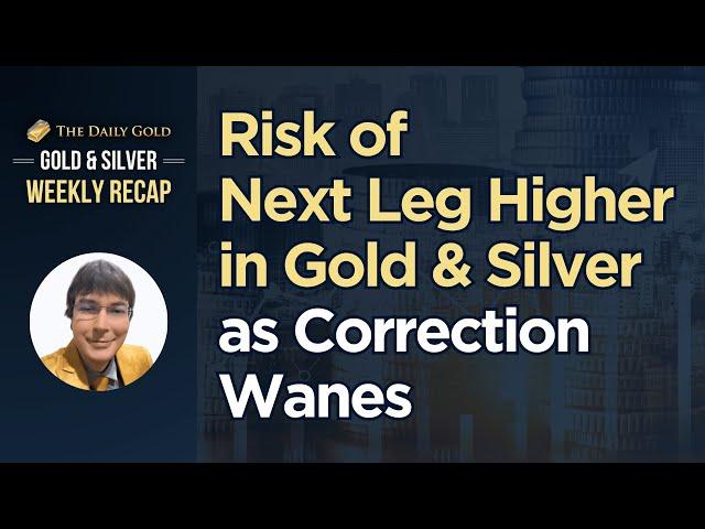 Risk of Next Leg Higher in Gold & Silver, as Correction Wanes