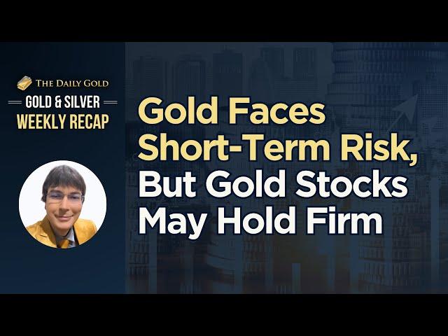 Gold Faces Short Term Risk, But Gold Stocks May Hold Firm