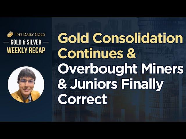 Gold Consolidation Continues & Overbought Miners & Juniors Finally Correct